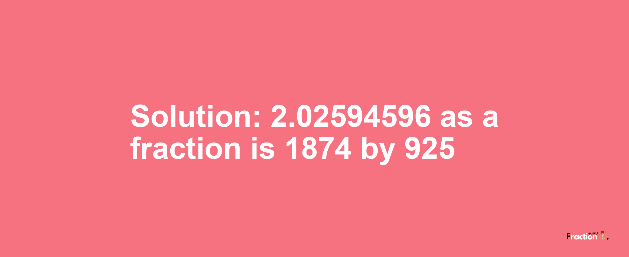 Solution:2.02594596 as a fraction is 1874/925